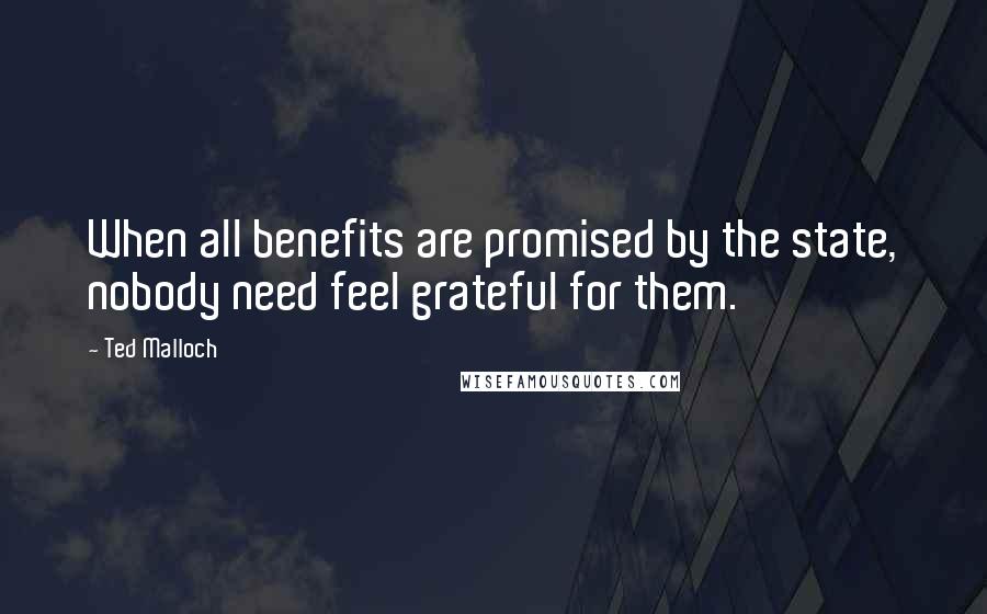 Ted Malloch Quotes: When all benefits are promised by the state, nobody need feel grateful for them.