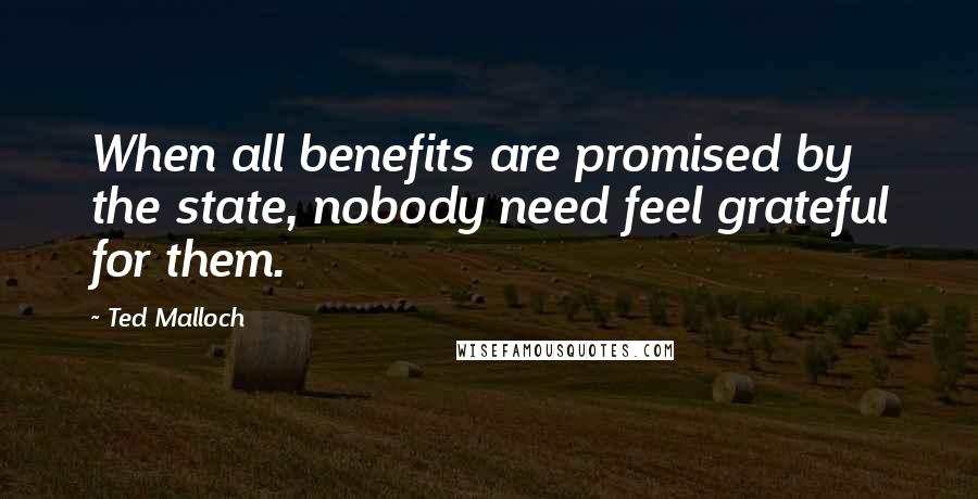 Ted Malloch Quotes: When all benefits are promised by the state, nobody need feel grateful for them.