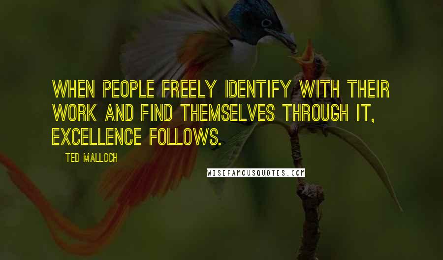 Ted Malloch Quotes: When people freely identify with their work and find themselves through it, excellence follows.