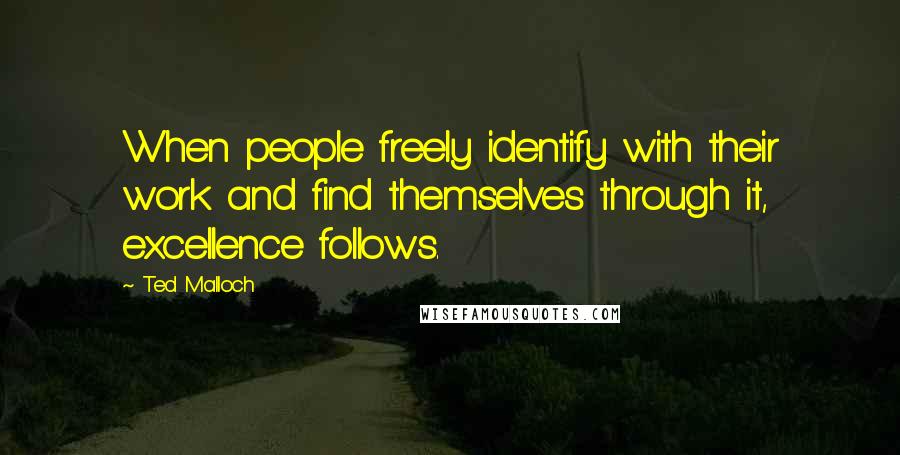 Ted Malloch Quotes: When people freely identify with their work and find themselves through it, excellence follows.