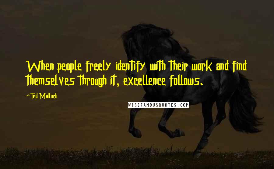 Ted Malloch Quotes: When people freely identify with their work and find themselves through it, excellence follows.