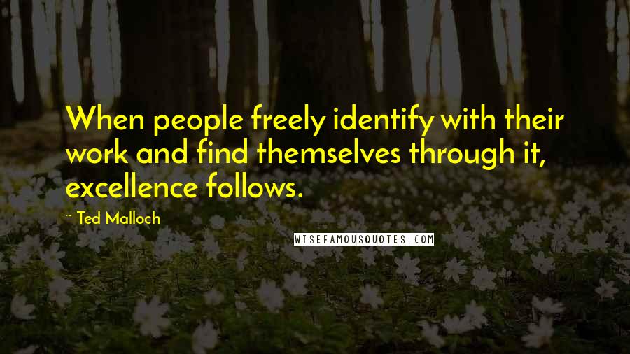 Ted Malloch Quotes: When people freely identify with their work and find themselves through it, excellence follows.