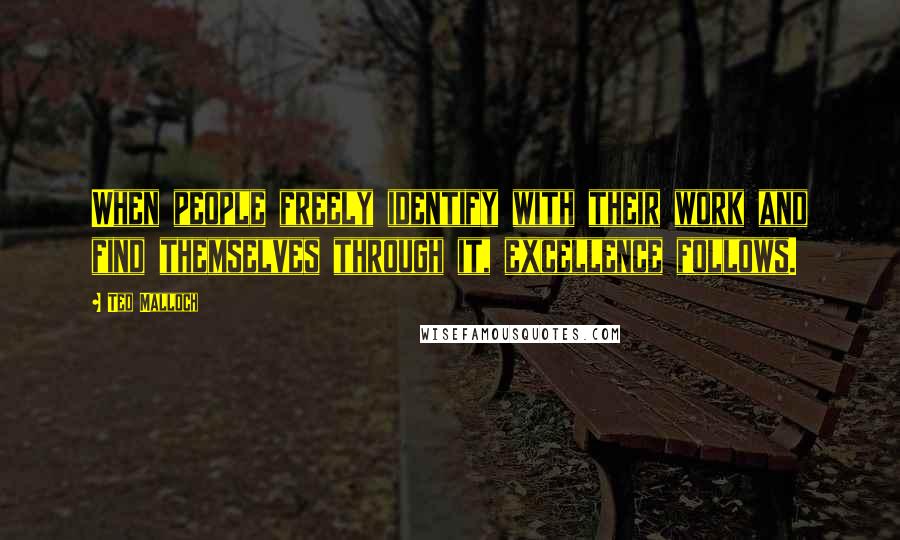 Ted Malloch Quotes: When people freely identify with their work and find themselves through it, excellence follows.