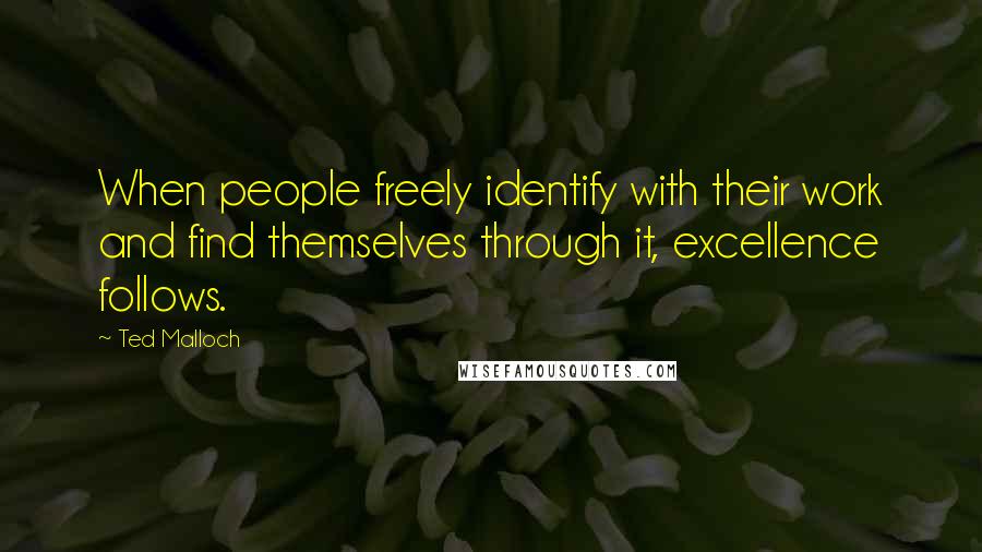 Ted Malloch Quotes: When people freely identify with their work and find themselves through it, excellence follows.