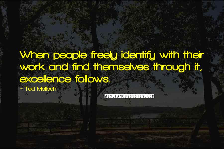 Ted Malloch Quotes: When people freely identify with their work and find themselves through it, excellence follows.