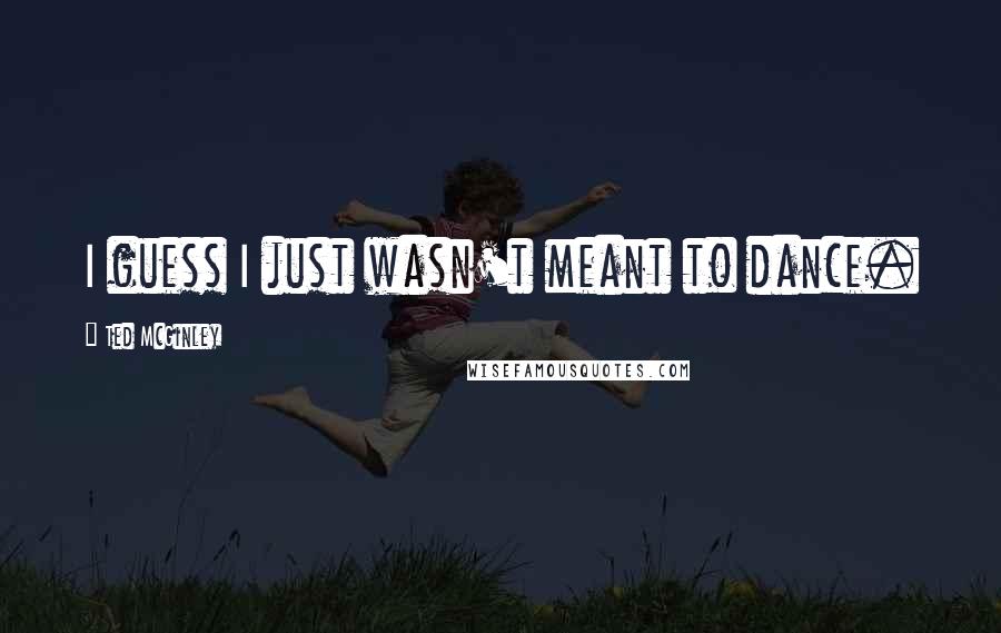 Ted McGinley Quotes: I guess I just wasn't meant to dance.