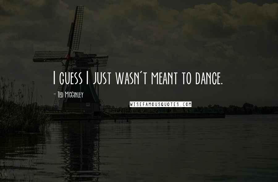 Ted McGinley Quotes: I guess I just wasn't meant to dance.