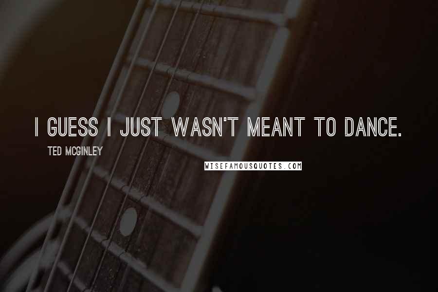 Ted McGinley Quotes: I guess I just wasn't meant to dance.