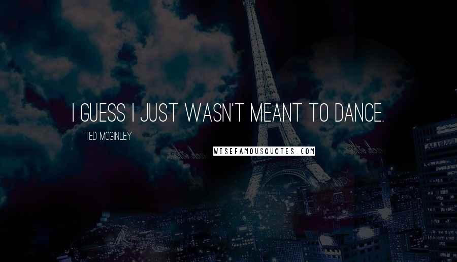 Ted McGinley Quotes: I guess I just wasn't meant to dance.
