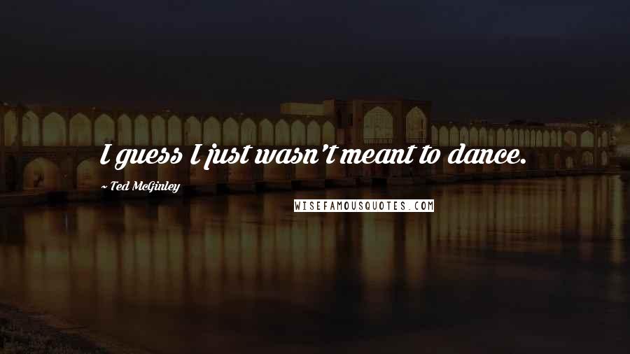 Ted McGinley Quotes: I guess I just wasn't meant to dance.