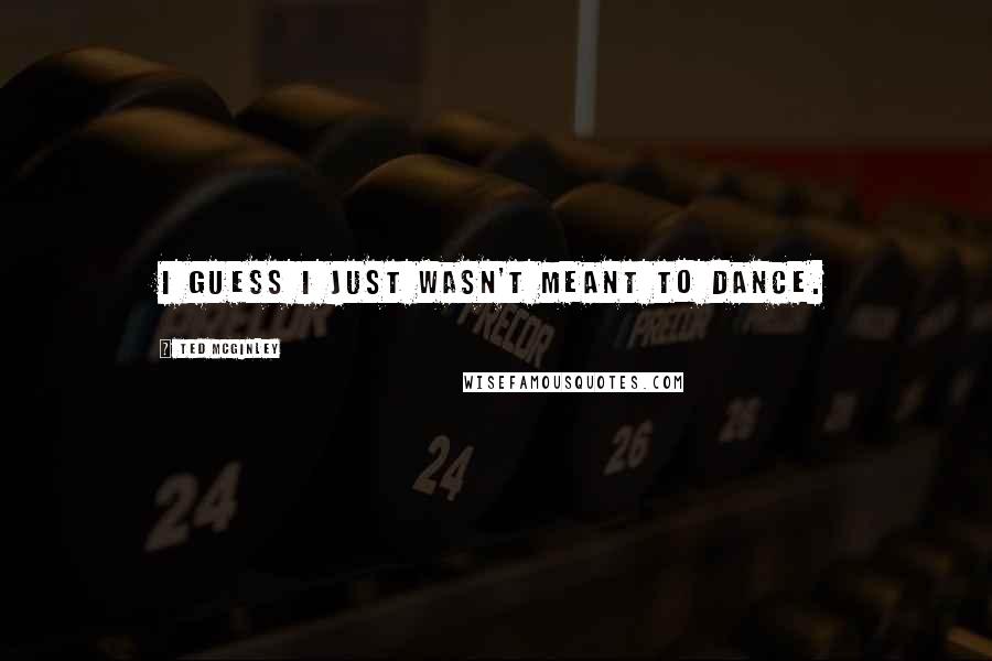 Ted McGinley Quotes: I guess I just wasn't meant to dance.