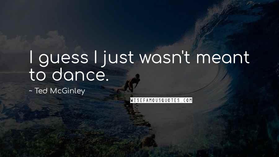 Ted McGinley Quotes: I guess I just wasn't meant to dance.