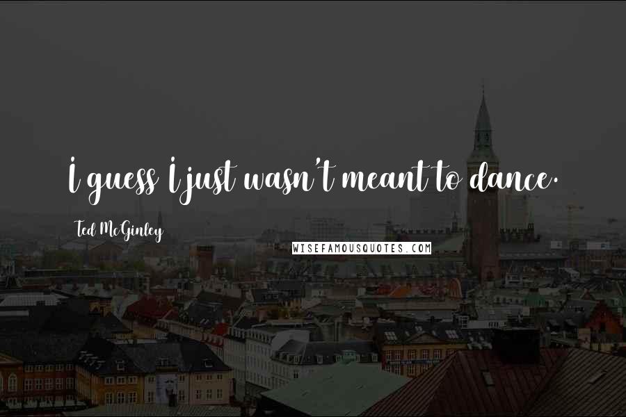 Ted McGinley Quotes: I guess I just wasn't meant to dance.