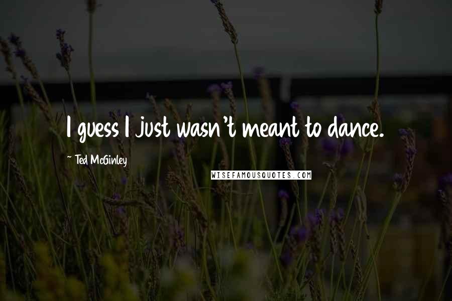 Ted McGinley Quotes: I guess I just wasn't meant to dance.