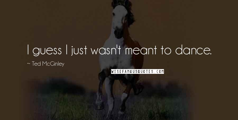 Ted McGinley Quotes: I guess I just wasn't meant to dance.
