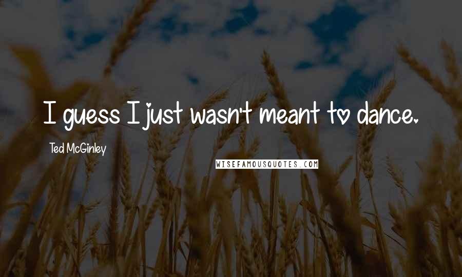Ted McGinley Quotes: I guess I just wasn't meant to dance.