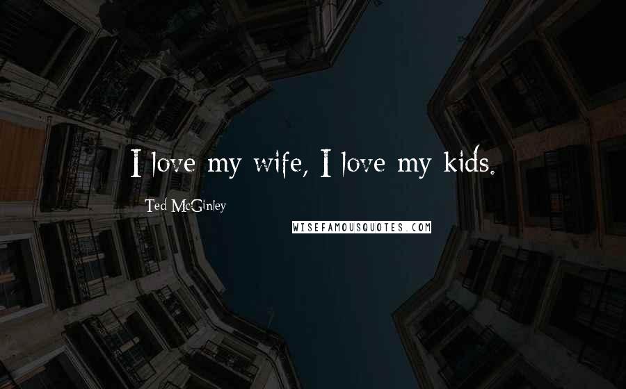 Ted McGinley Quotes: I love my wife, I love my kids.