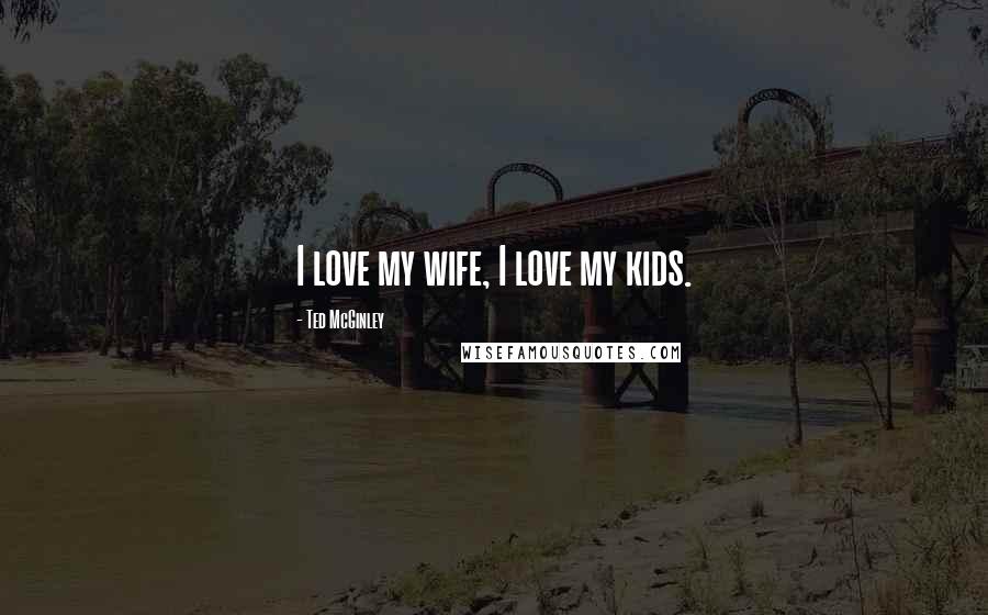 Ted McGinley Quotes: I love my wife, I love my kids.