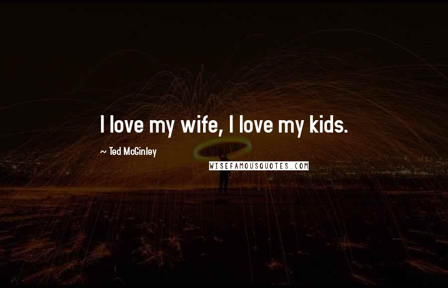 Ted McGinley Quotes: I love my wife, I love my kids.