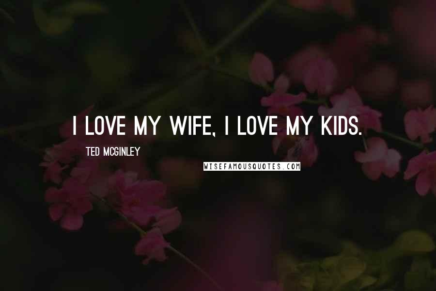 Ted McGinley Quotes: I love my wife, I love my kids.