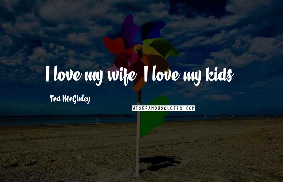 Ted McGinley Quotes: I love my wife, I love my kids.