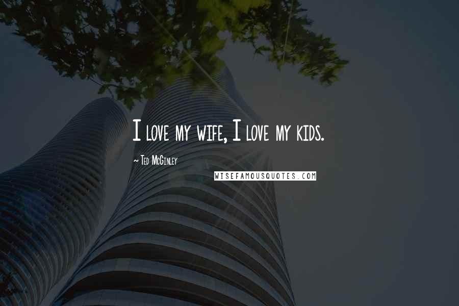 Ted McGinley Quotes: I love my wife, I love my kids.