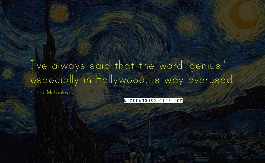 Ted McGinley Quotes: I've always said that the word 'genius,' especially in Hollywood, is way overused.