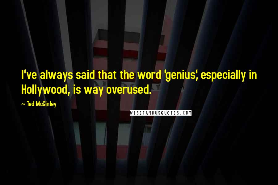 Ted McGinley Quotes: I've always said that the word 'genius,' especially in Hollywood, is way overused.