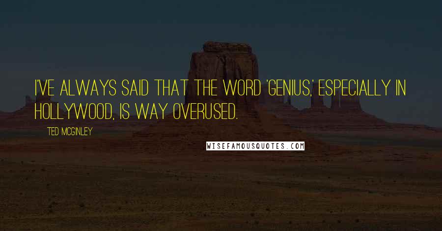 Ted McGinley Quotes: I've always said that the word 'genius,' especially in Hollywood, is way overused.