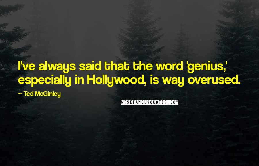 Ted McGinley Quotes: I've always said that the word 'genius,' especially in Hollywood, is way overused.