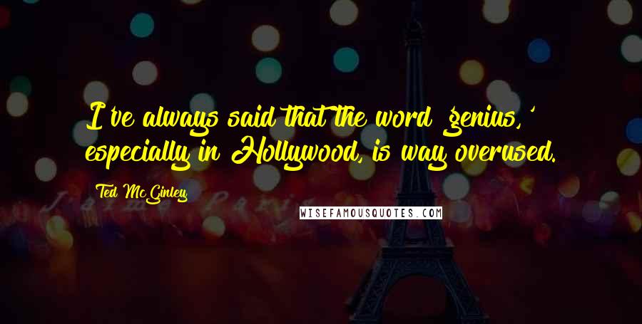 Ted McGinley Quotes: I've always said that the word 'genius,' especially in Hollywood, is way overused.