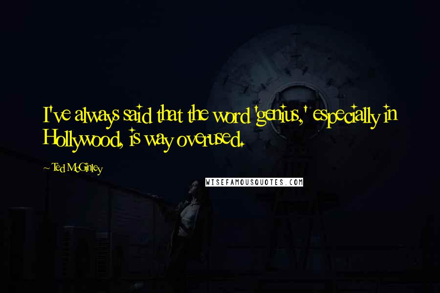 Ted McGinley Quotes: I've always said that the word 'genius,' especially in Hollywood, is way overused.