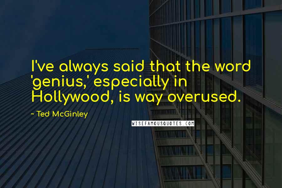 Ted McGinley Quotes: I've always said that the word 'genius,' especially in Hollywood, is way overused.