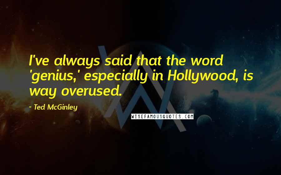 Ted McGinley Quotes: I've always said that the word 'genius,' especially in Hollywood, is way overused.