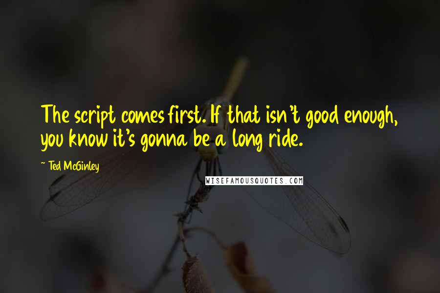 Ted McGinley Quotes: The script comes first. If that isn't good enough, you know it's gonna be a long ride.