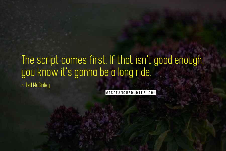 Ted McGinley Quotes: The script comes first. If that isn't good enough, you know it's gonna be a long ride.