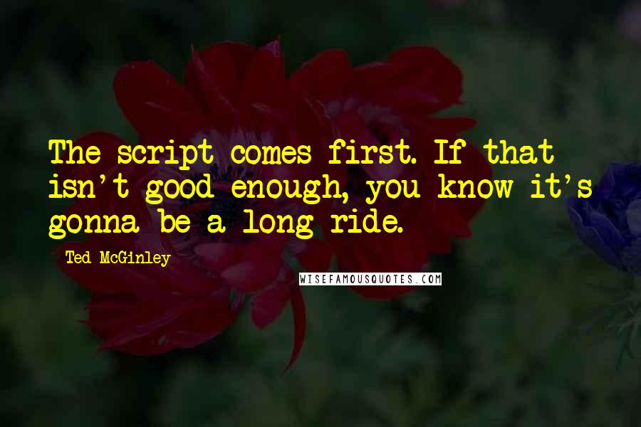 Ted McGinley Quotes: The script comes first. If that isn't good enough, you know it's gonna be a long ride.