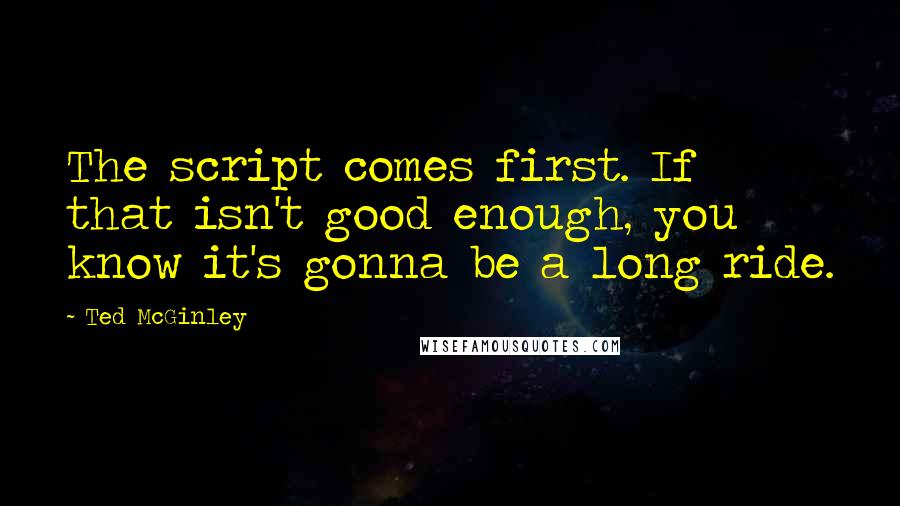 Ted McGinley Quotes: The script comes first. If that isn't good enough, you know it's gonna be a long ride.