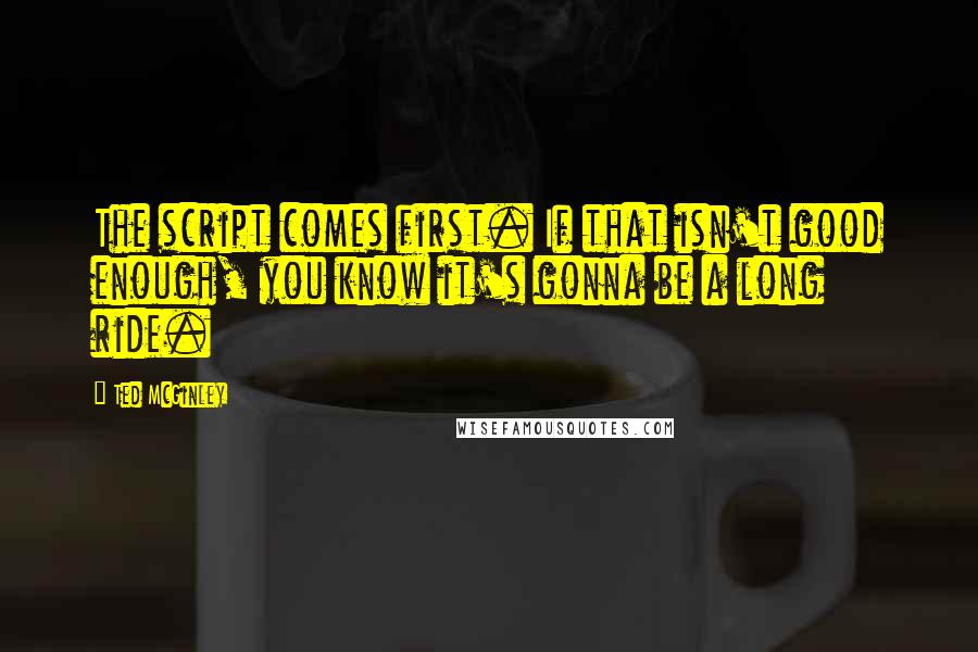 Ted McGinley Quotes: The script comes first. If that isn't good enough, you know it's gonna be a long ride.