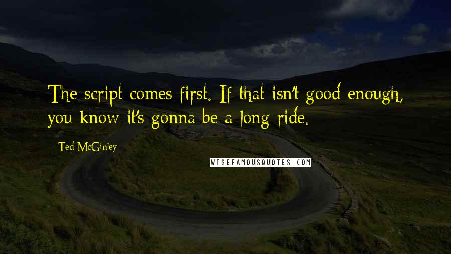 Ted McGinley Quotes: The script comes first. If that isn't good enough, you know it's gonna be a long ride.