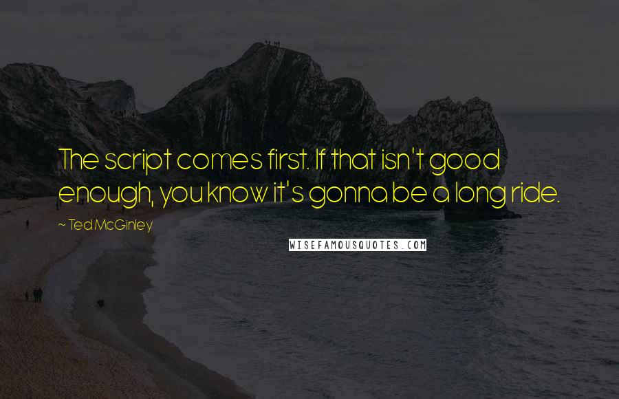 Ted McGinley Quotes: The script comes first. If that isn't good enough, you know it's gonna be a long ride.