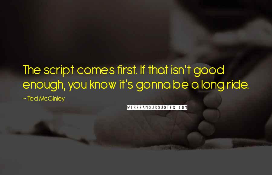 Ted McGinley Quotes: The script comes first. If that isn't good enough, you know it's gonna be a long ride.