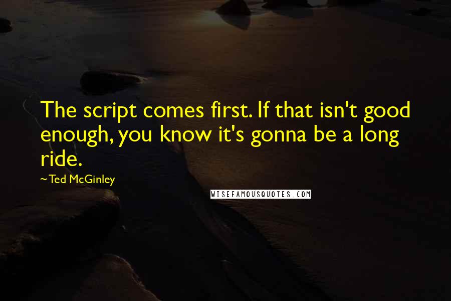 Ted McGinley Quotes: The script comes first. If that isn't good enough, you know it's gonna be a long ride.