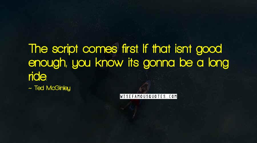 Ted McGinley Quotes: The script comes first. If that isn't good enough, you know it's gonna be a long ride.