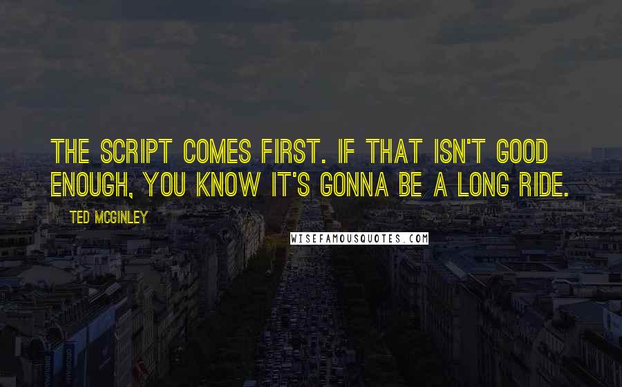 Ted McGinley Quotes: The script comes first. If that isn't good enough, you know it's gonna be a long ride.