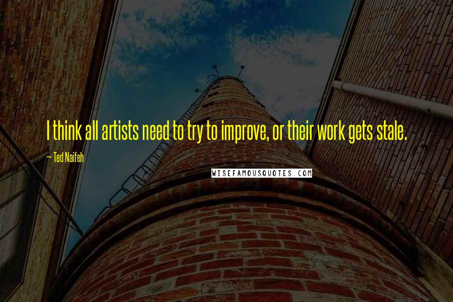 Ted Naifeh Quotes: I think all artists need to try to improve, or their work gets stale.