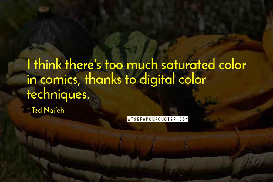 Ted Naifeh Quotes: I think there's too much saturated color in comics, thanks to digital color techniques.