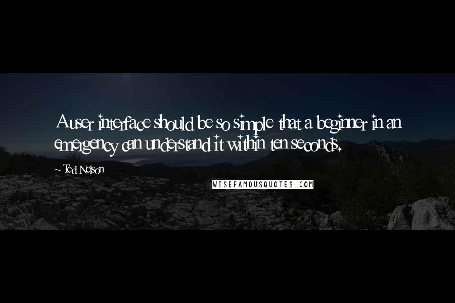 Ted Nelson Quotes: A user interface should be so simple that a beginner in an emergency can understand it within ten seconds.