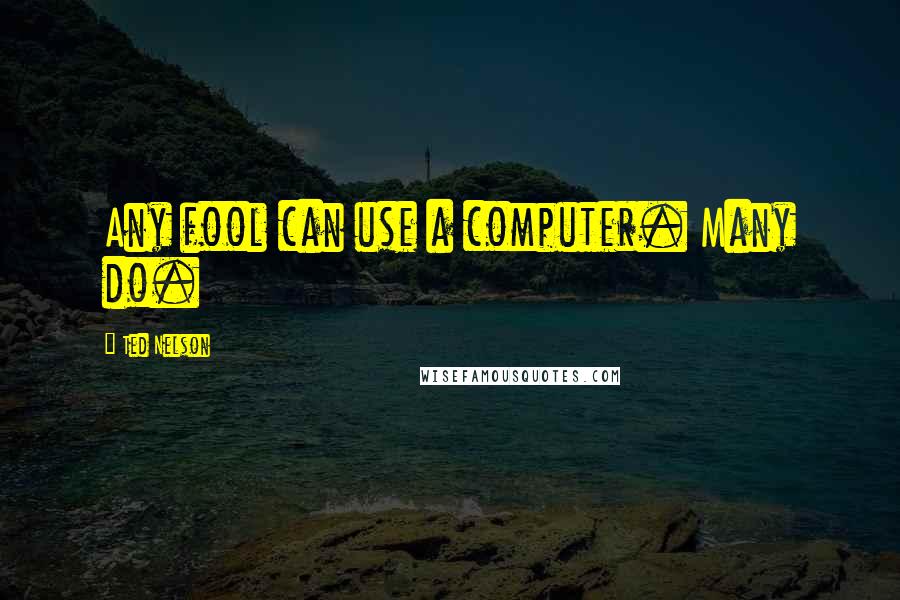 Ted Nelson Quotes: Any fool can use a computer. Many do.