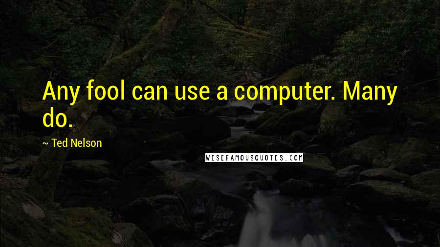 Ted Nelson Quotes: Any fool can use a computer. Many do.